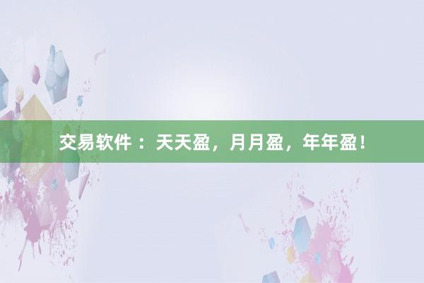 交易软件 ：天天盈，月月盈，年年盈！