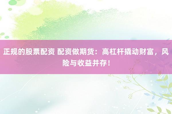 正规的股票配资 配资做期货：高杠杆撬动财富，风险与收益并存！
