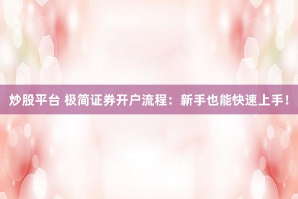 炒股平台 极简证券开户流程：新手也能快速上手！