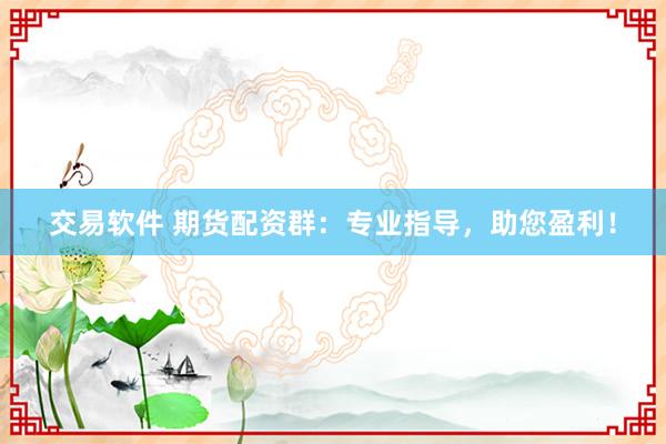 交易软件 期货配资群：专业指导，助您盈利！