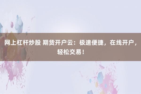 网上杠杆炒股 期货开户云：极速便捷，在线开户，轻松交易！