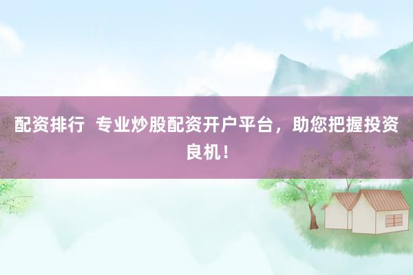 配资排行  专业炒股配资开户平台，助您把握投资良机！