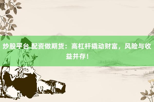 炒股平台 配资做期货：高杠杆撬动财富，风险与收益并存！