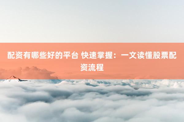 配资有哪些好的平台 快速掌握：一文读懂股票配资流程