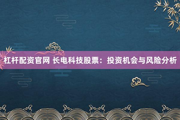 杠杆配资官网 长电科技股票：投资机会与风险分析