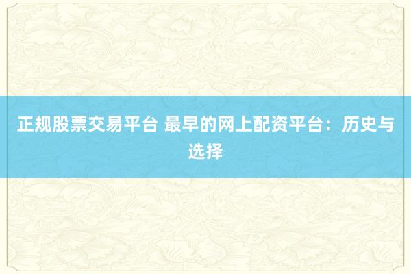 正规股票交易平台 最早的网上配资平台：历史与选择