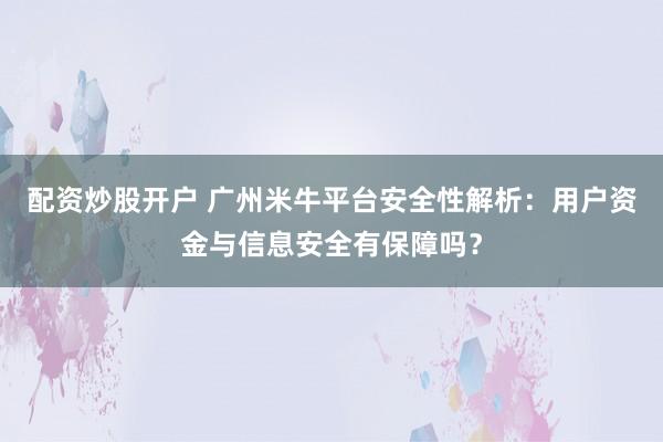 配资炒股开户 广州米牛平台安全性解析：用户资金与信息安全有保障吗？