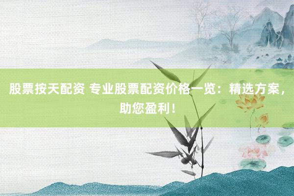 股票按天配资 专业股票配资价格一览：精选方案，助您盈利！