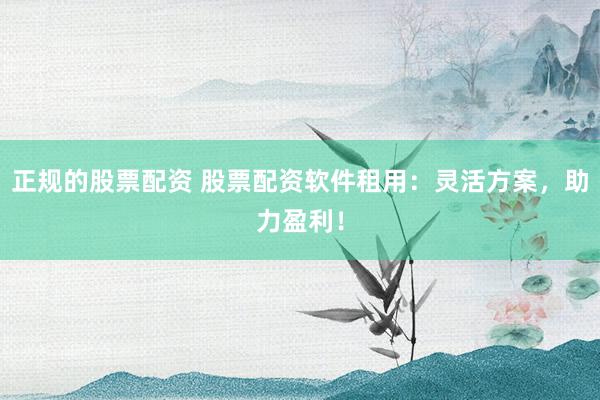 正规的股票配资 股票配资软件租用：灵活方案，助力盈利！