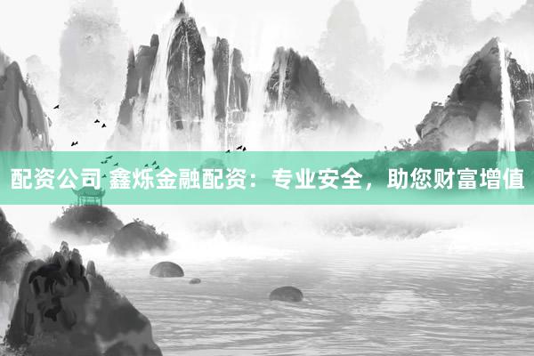 配资公司 鑫烁金融配资：专业安全，助您财富增值