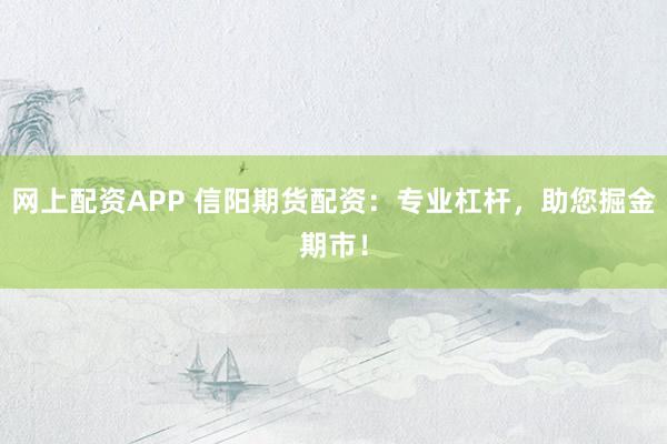 网上配资APP 信阳期货配资:专业杠杆,助您掘金期市!