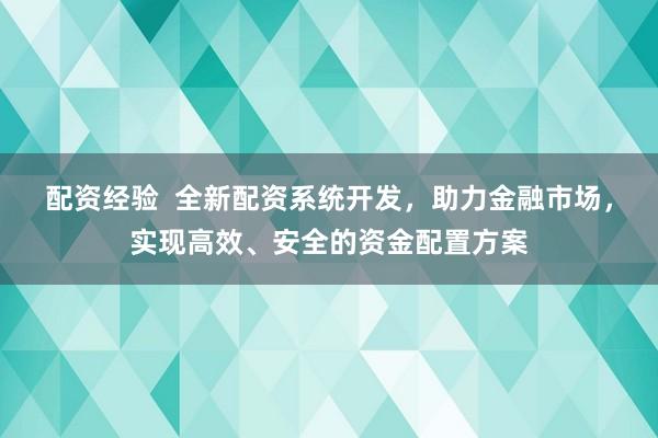 配资经验  全新配资系统开发，助力金融市场，实现高效、安全的资金配置方案