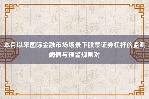 本月以来国际金融市场场景下股票证券杠杆的监测阈值与预警规则对