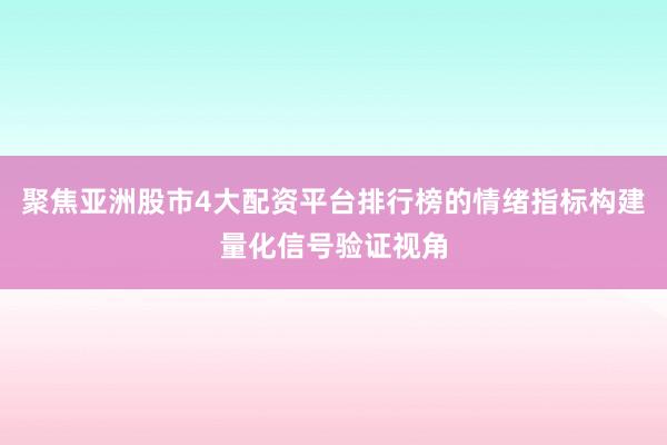 聚焦亚洲股市4大配资平台排行榜的情绪指标构建量化信号验证视角
