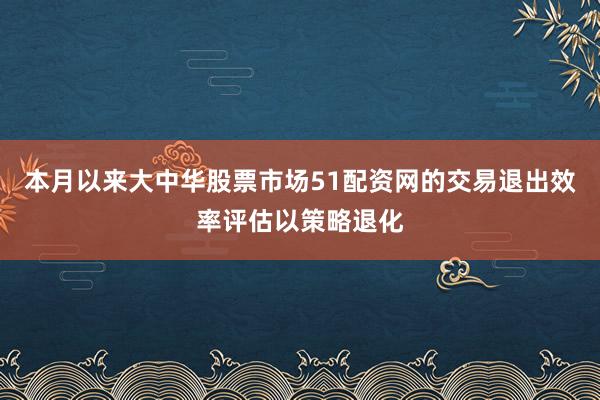 本月以来大中华股票市场51配资网的交易退出效率评估以策略退化