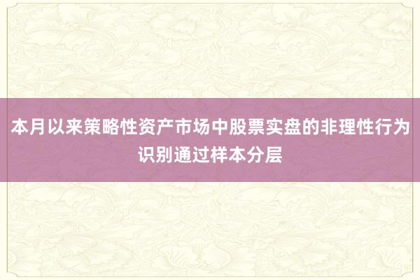本月以来策略性资产市场中股票实盘的非理性行为识别通过样本分层