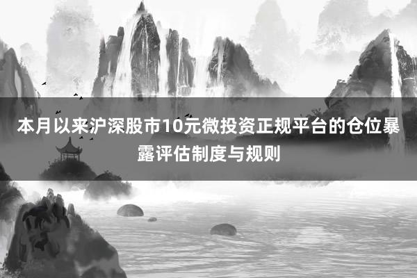 本月以来沪深股市10元微投资正规平台的仓位暴露评估制度与规则