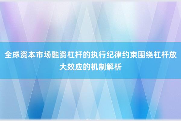 全球资本市场融资杠杆的执行纪律约束围绕杠杆放大效应的机制解析