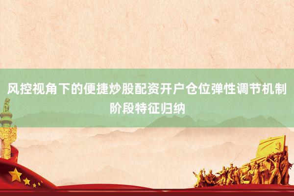 风控视角下的便捷炒股配资开户仓位弹性调节机制阶段特征归纳