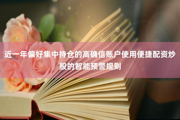近一年偏好集中持仓的高确信账户使用便捷配资炒股的智能预警规则