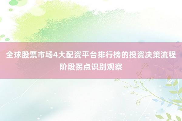 全球股票市场4大配资平台排行榜的投资决策流程阶段拐点识别观察