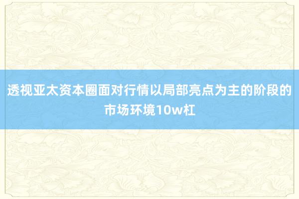 透视亚太资本圈面对行情以局部亮点为主的阶段的市场环境10w杠