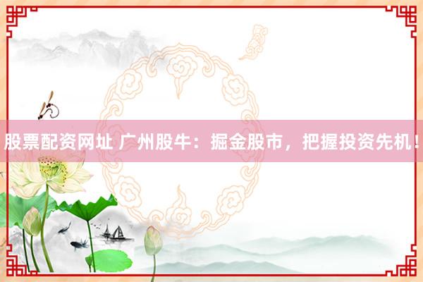 股票配资网址 广州股牛：掘金股市，把握投资先机！