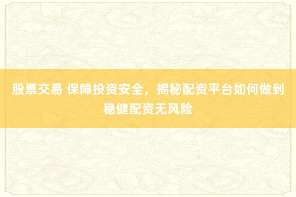 股票交易 保障投资安全,揭秘配资平台如何做到稳健配资无风险
