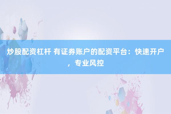 炒股配资杠杆 有证券账户的配资平台：快速开户，专业风控