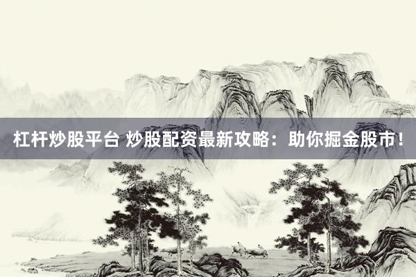 杠杆炒股平台 炒股配资最新攻略：助你掘金股市！