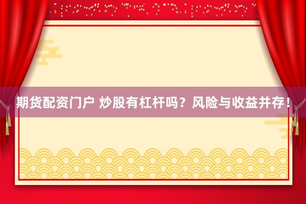 期货配资门户 炒股有杠杆吗？风险与收益并存！
