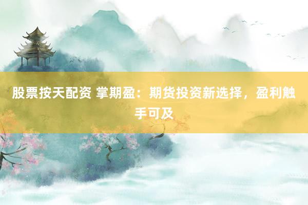 股票按天配资 掌期盈:期货投资新选择,盈利触手可及