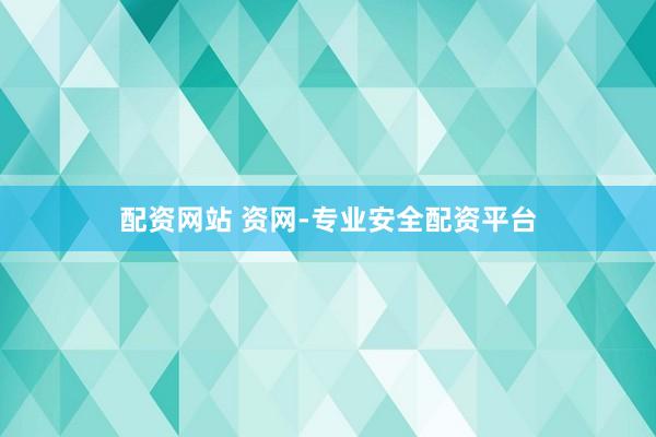 配资网站 资网-专业安全配资平台