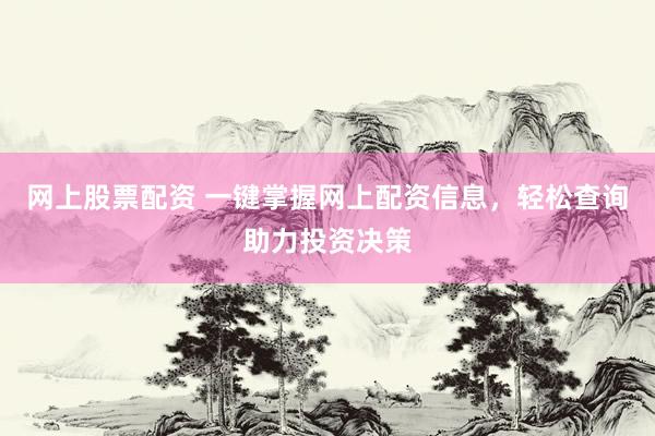 网上股票配资 一键掌握网上配资信息，轻松查询助力投资决策