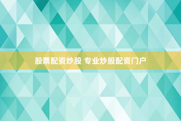 股票配资炒股 专业炒股配资门户