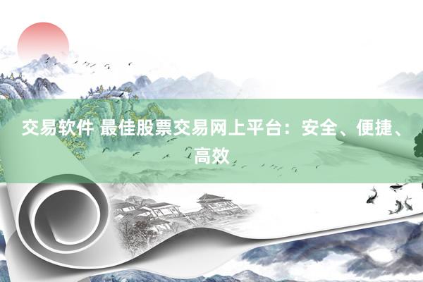 交易软件 最佳股票交易网上平台：安全、便捷、高效