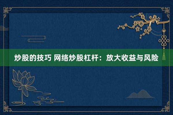 炒股的技巧 网络炒股杠杆：放大收益与风险