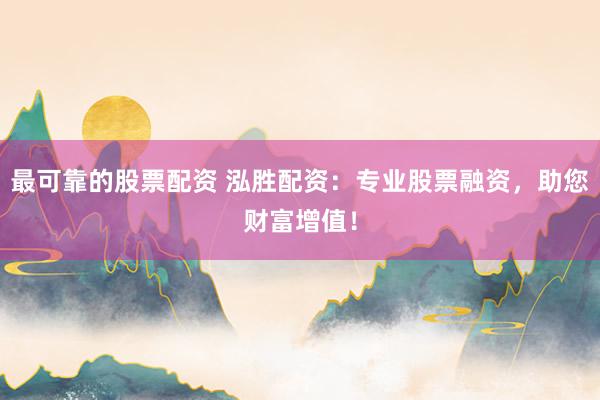 最可靠的股票配资 泓胜配资：专业股票融资，助您财富增值！
