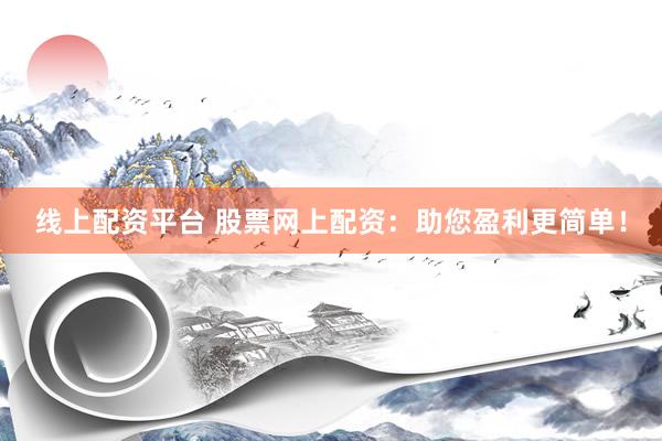 线上配资平台 股票网上配资：助您盈利更简单！