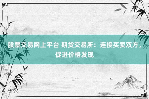 股票交易网上平台 期货交易所：连接买卖双方，促进价格发现