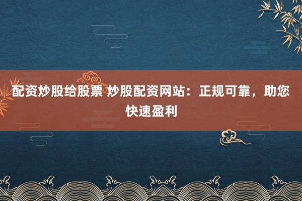 配资炒股给股票 炒股配资网站：正规可靠，<a href=