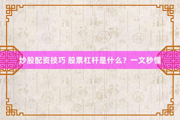 炒股配资技巧 股票杠杆是什么？一文秒懂
