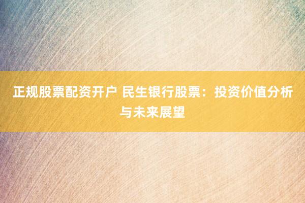 正规股票配资开户 民生银行股票：投资价值分析与未来展望