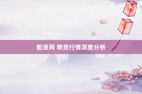 配资网 期货行情深度分析