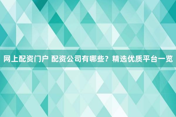 网上配资门户 配资公司有哪些?精选优质平台一览