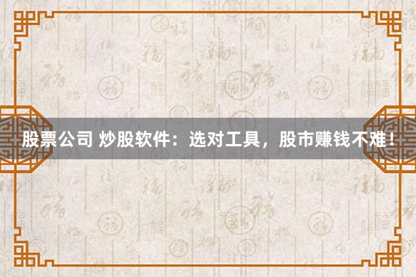 股票公司 炒股软件：选对工具，股市赚钱不难！